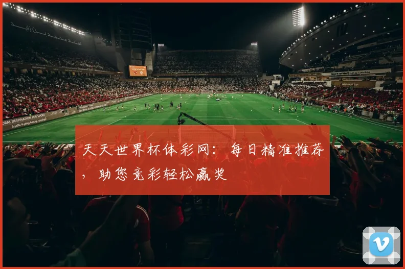 天天世界杯体彩网:每日精准推荐,助您竞彩轻松赢奖
