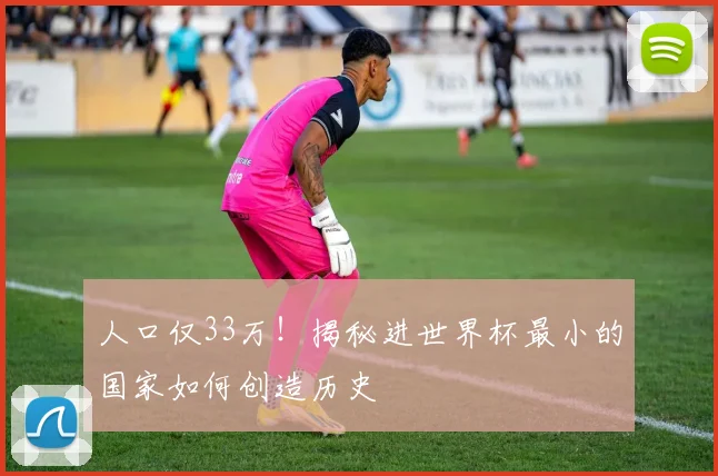 人口仅33万！揭秘进世界杯最小的国家如何创造历史