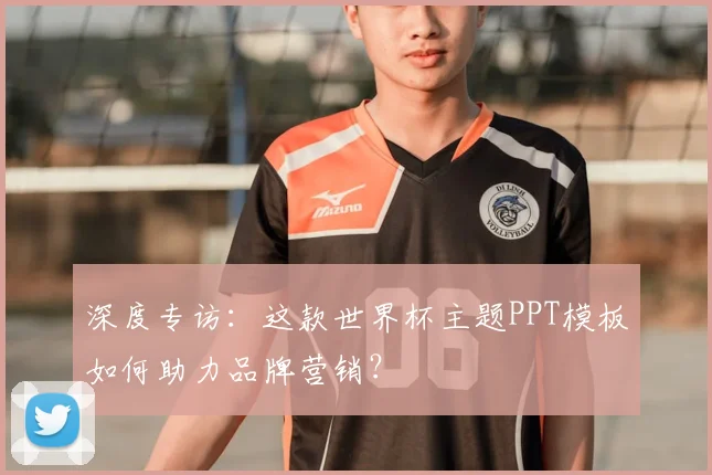 深度专访：这款世界杯主题PPT模板如何助力品牌营销？