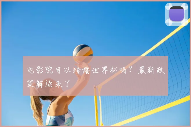 电影院可以转播世界杯吗?最新政策解读来了
