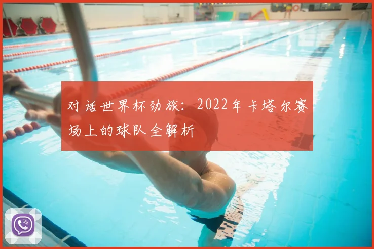 对话世界杯劲旅：2022年卡塔尔赛场上的球队全解析