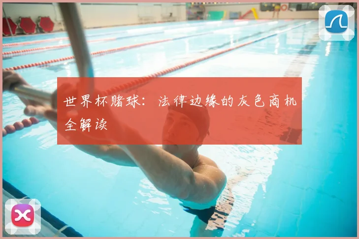 世界杯赌球:法律边缘的灰色商机全解读