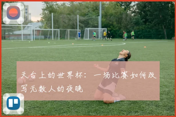 天台上的世界杯:一场比赛如何改写无数人的夜晚