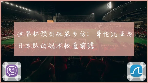 世界杯预测独家专访:哥伦比亚与日本队的战术较量前瞻