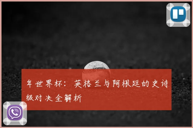 年世界杯:英格兰与阿根廷的史诗级对决全解析