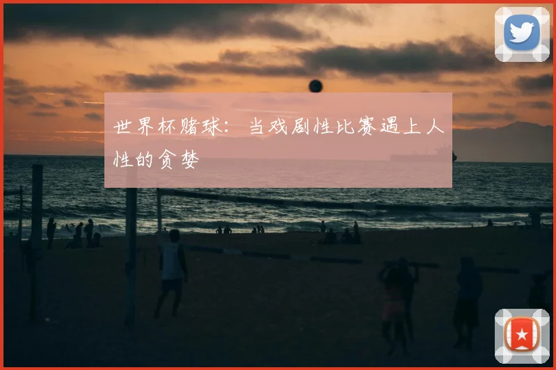 世界杯赌球:当戏剧性比赛遇上人性的贪婪