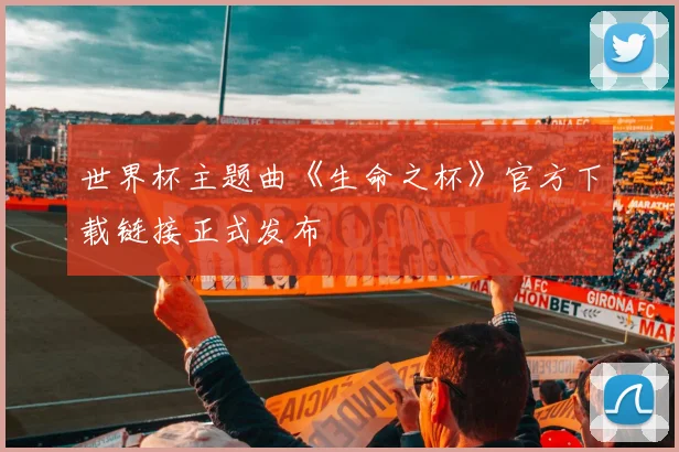 世界杯主题曲《生命之杯》官方下载链接正式发布