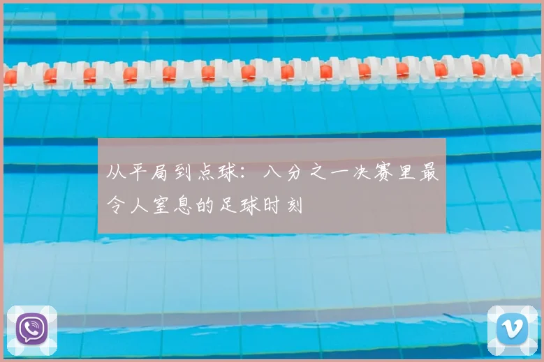 从平局到点球:八分之一决赛里最令人窒息的足球时刻