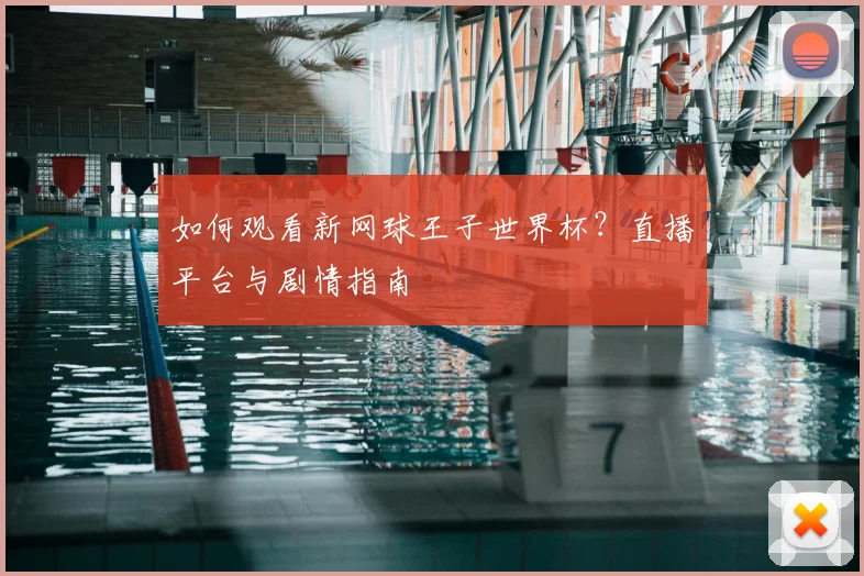 如何观看新网球王子世界杯？直播平台与剧情指南
